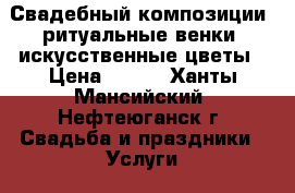 Свадебный композиции, ритуальные венки, искусственные цветы › Цена ­ 180 - Ханты-Мансийский, Нефтеюганск г. Свадьба и праздники » Услуги   